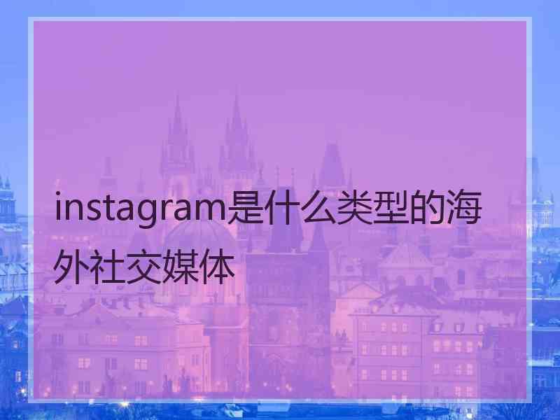 instagram是什么类型的海外社交媒体