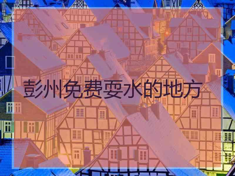 彭州免费耍水的地方