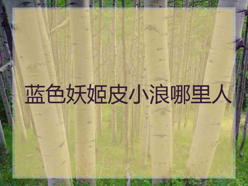 蓝色妖姬皮小浪哪里人