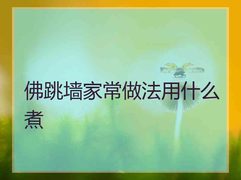 佛跳墙家常做法用什么煮