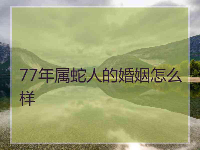 77年属蛇人的婚姻怎么样
