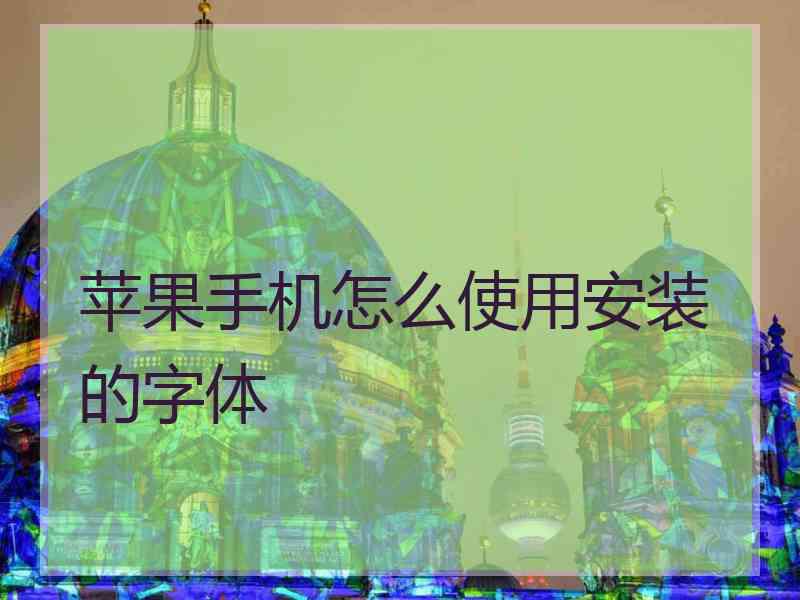 苹果手机怎么使用安装的字体