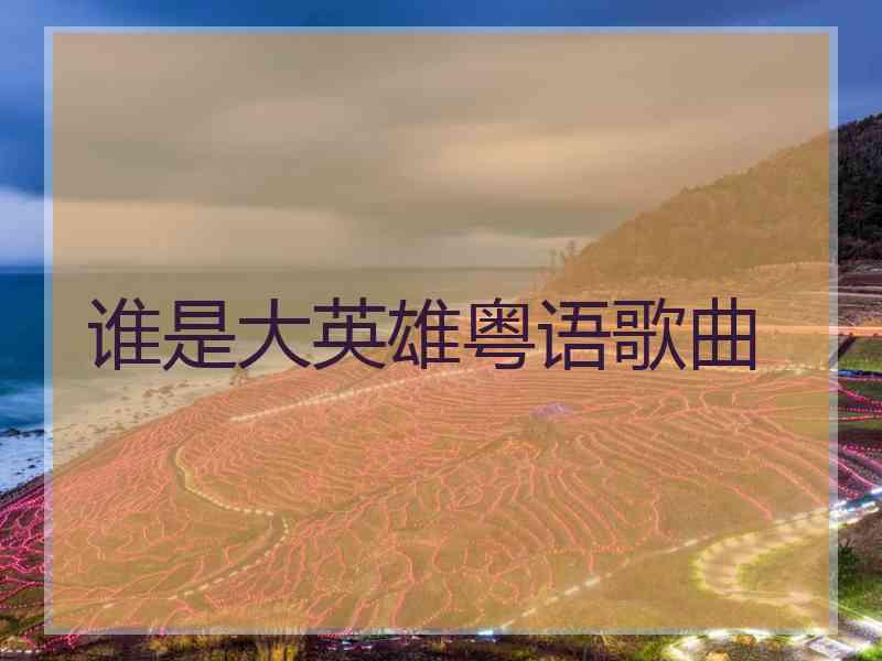 谁是大英雄粤语歌曲