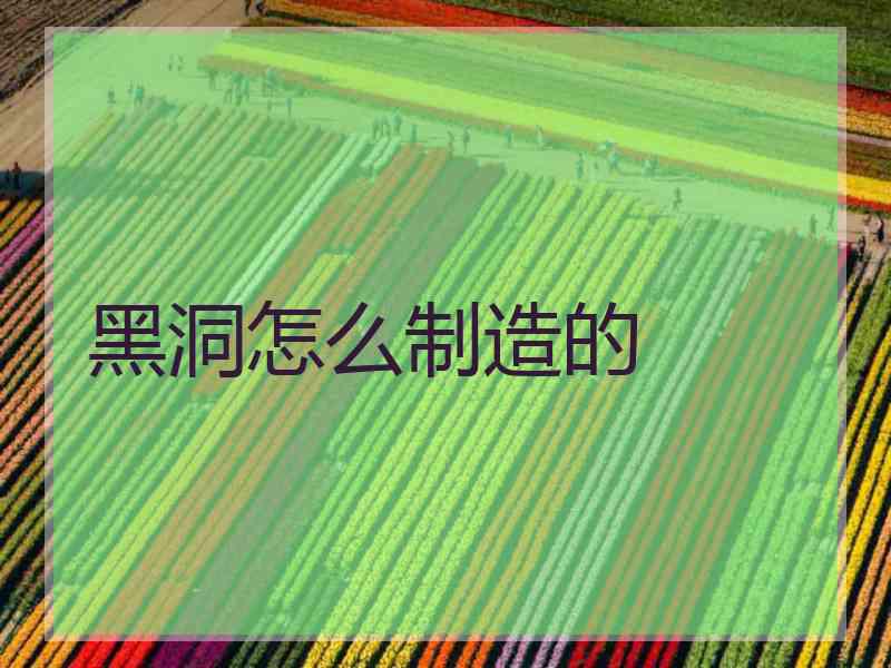 黑洞怎么制造的