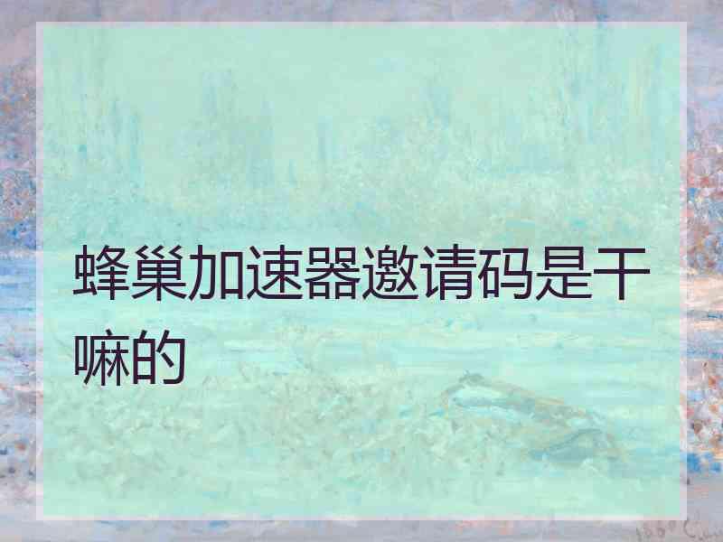 蜂巢加速器邀请码是干嘛的