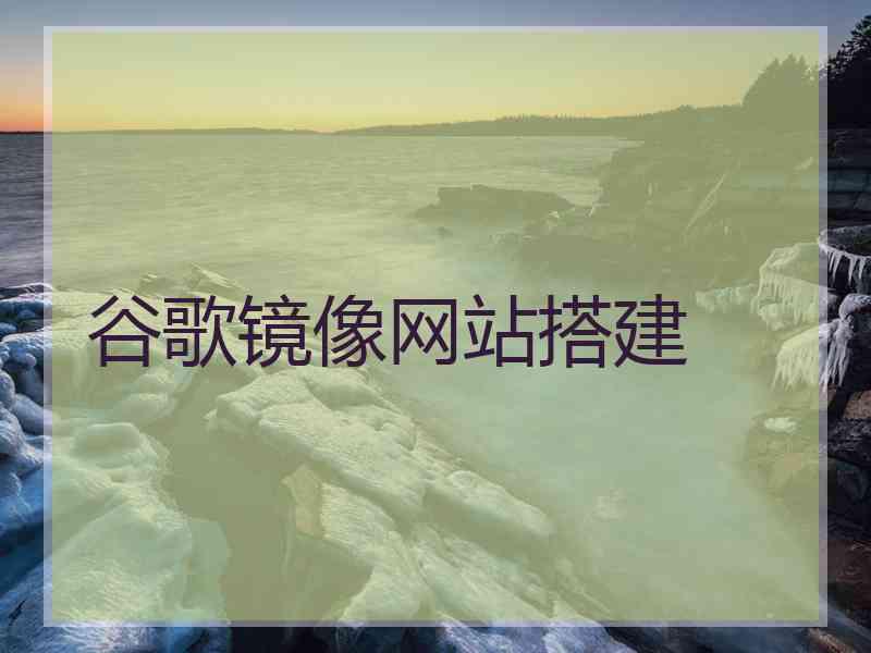 谷歌镜像网站搭建