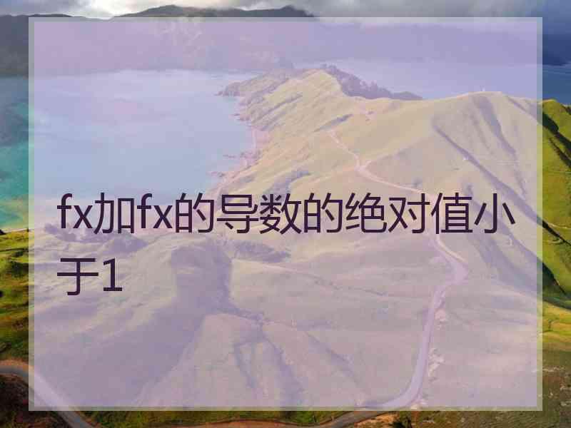 fx加fx的导数的绝对值小于1