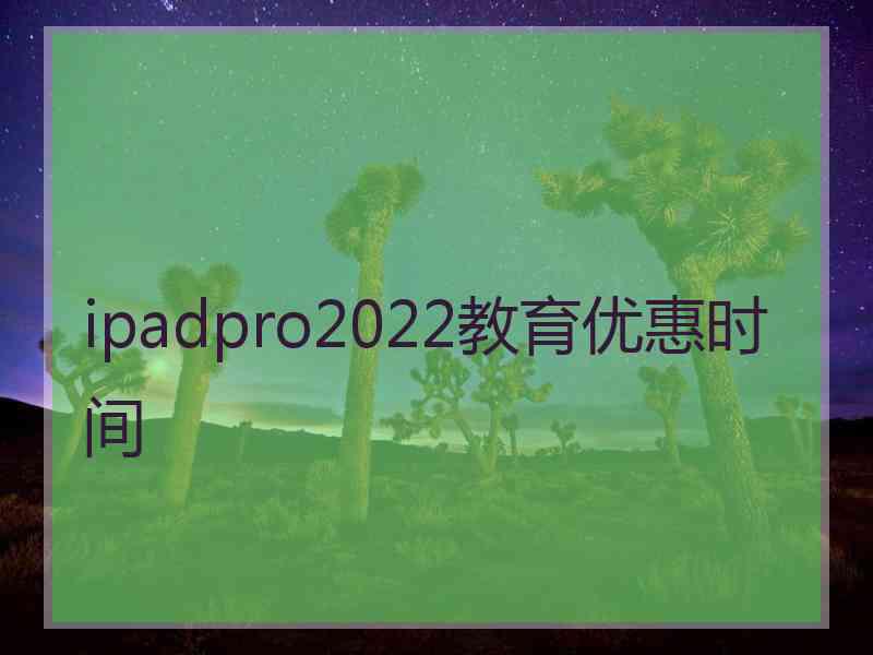 ipadpro2022教育优惠时间