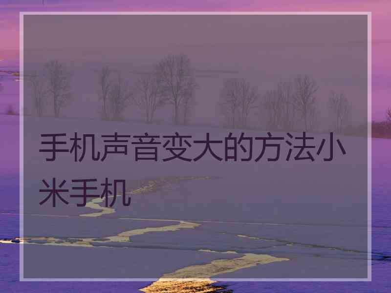 手机声音变大的方法小米手机