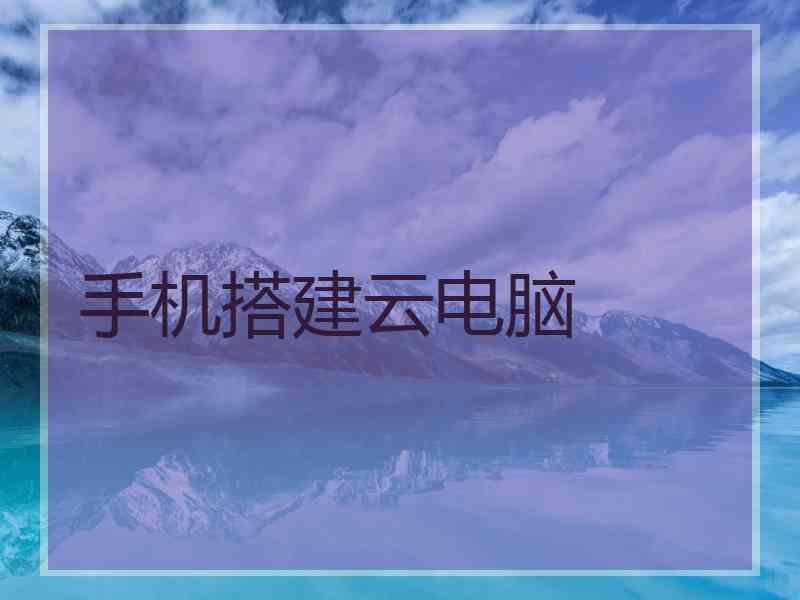 手机搭建云电脑