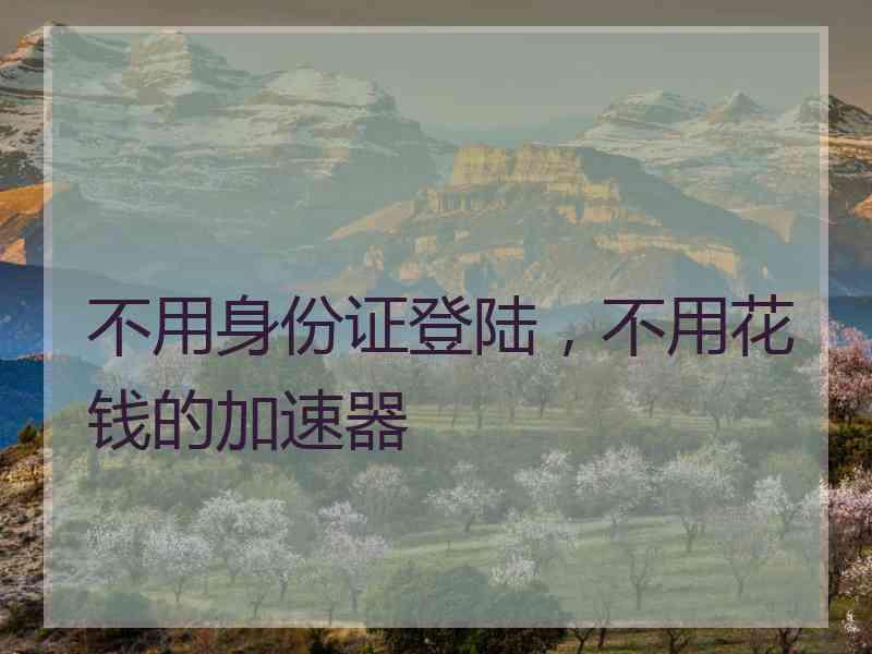 不用身份证登陆，不用花钱的加速器
