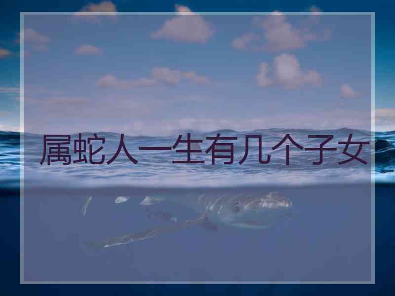 属蛇人一生有几个子女