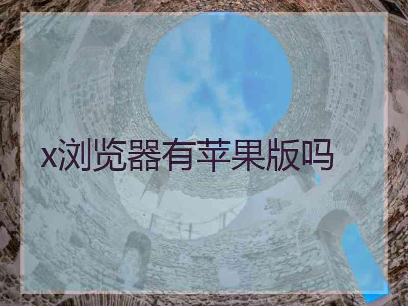 x浏览器有苹果版吗
