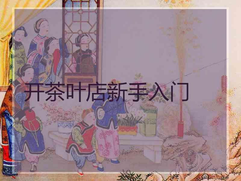 开茶叶店新手入门