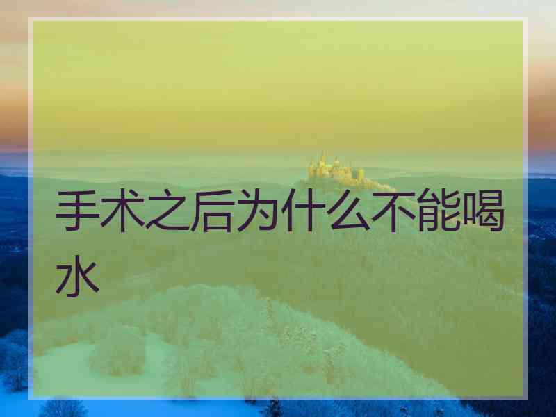 手术之后为什么不能喝水