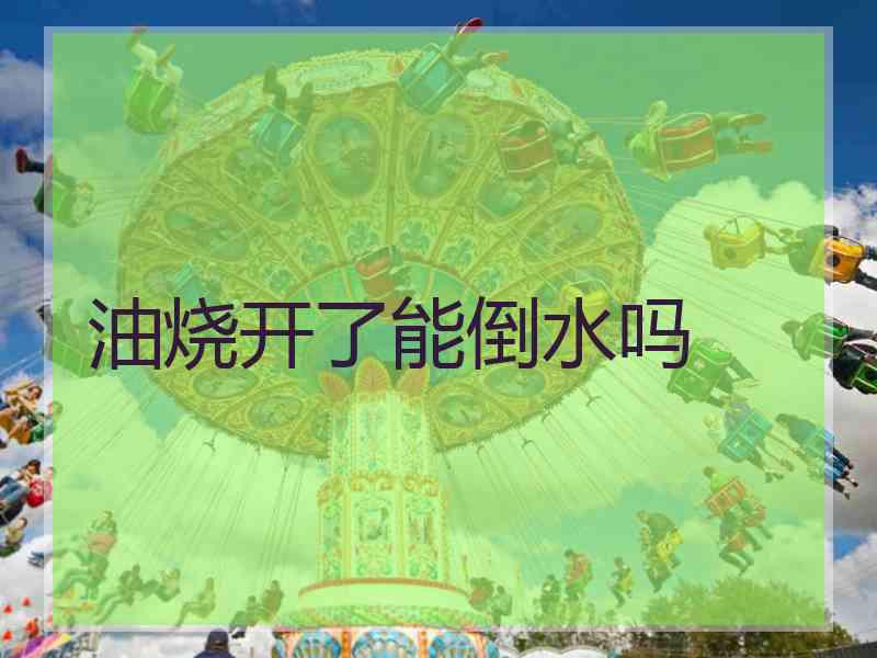 油烧开了能倒水吗