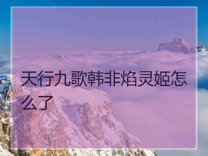 天行九歌韩非焰灵姬怎么了