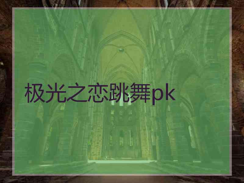 极光之恋跳舞pk