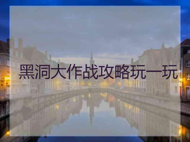 黑洞大作战攻略玩一玩