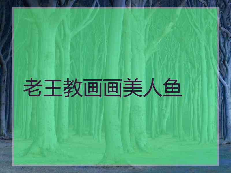 老王教画画美人鱼