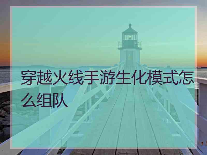 穿越火线手游生化模式怎么组队