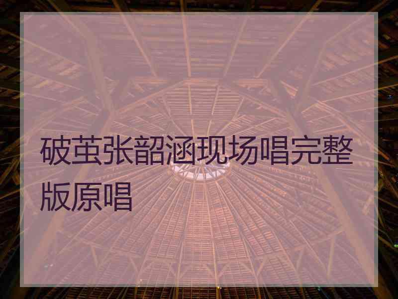 破茧张韶涵现场唱完整版原唱