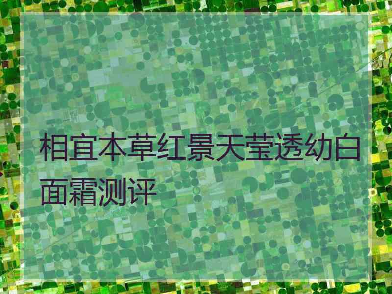 相宜本草红景天莹透幼白面霜测评