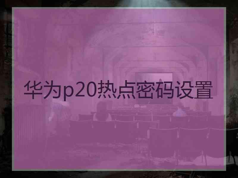 华为p20热点密码设置