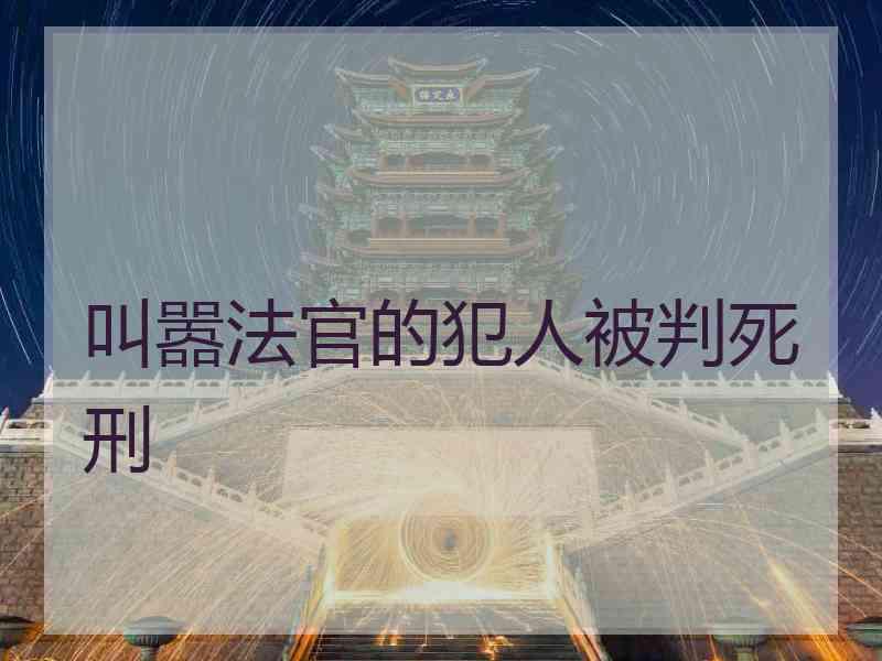 叫嚣法官的犯人被判死刑