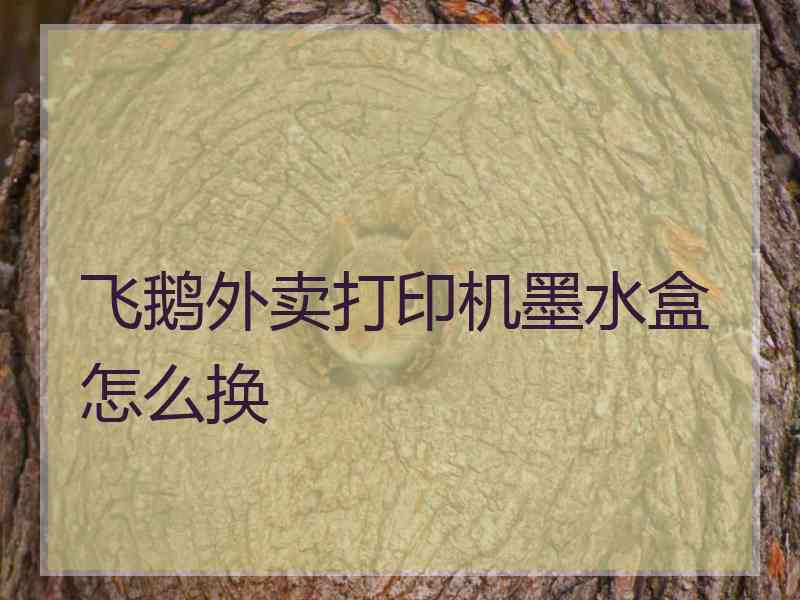 飞鹅外卖打印机墨水盒怎么换