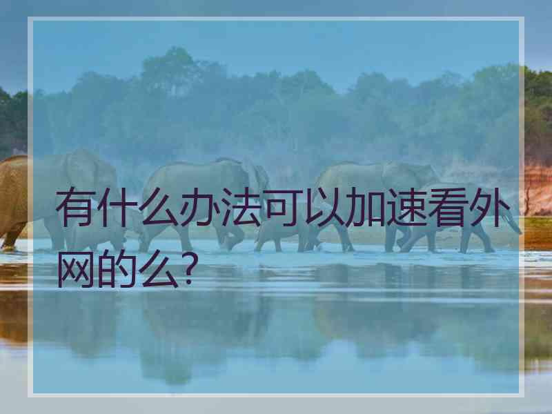 有什么办法可以加速看外网的么?