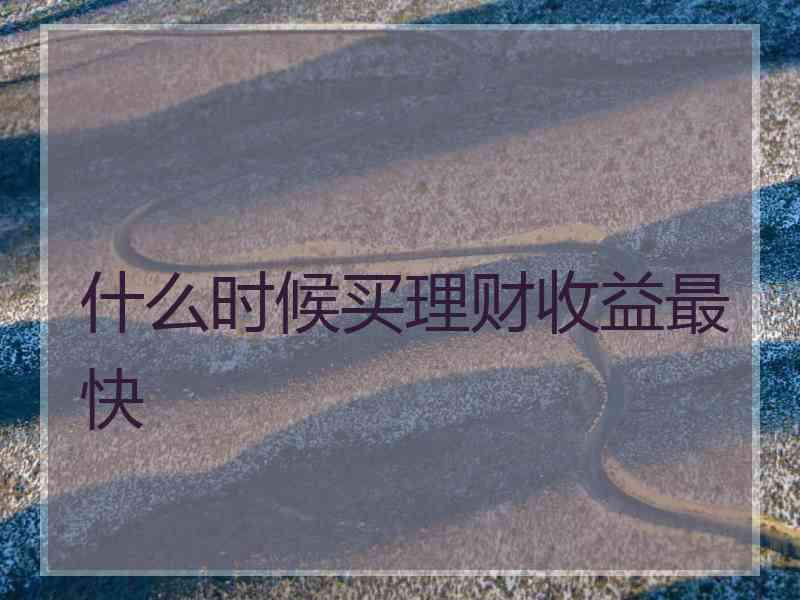 什么时候买理财收益最快