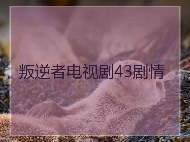 叛逆者电视剧43剧情