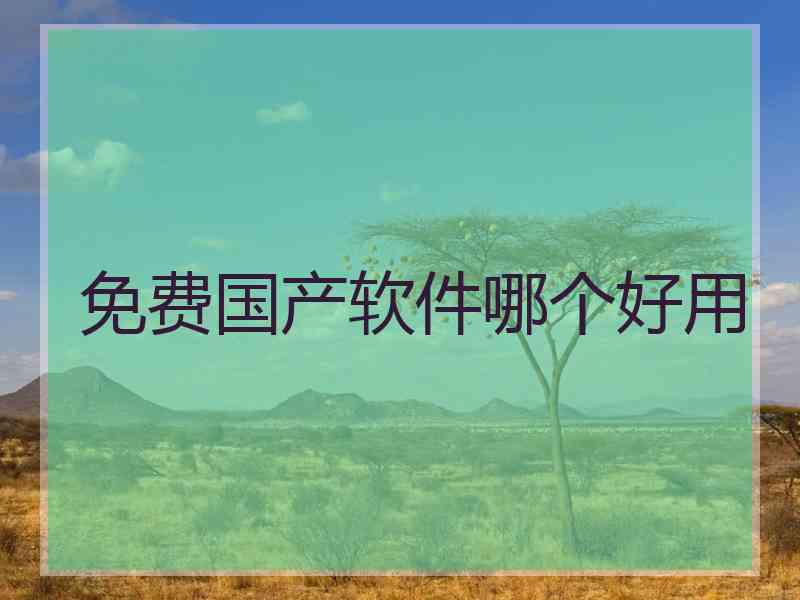免费国产软件哪个好用