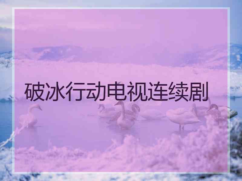 破冰行动电视连续剧