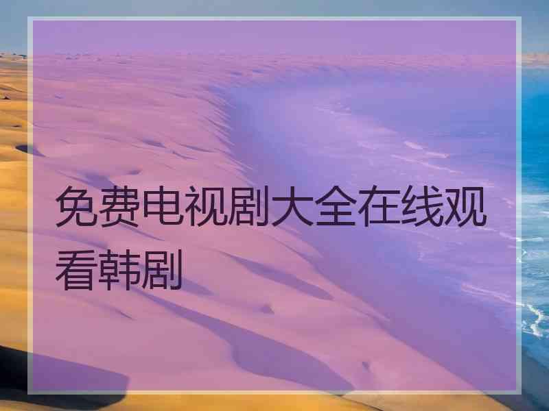免费电视剧大全在线观看韩剧