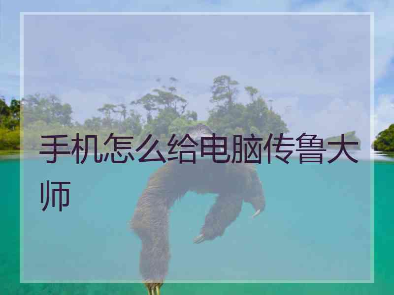 手机怎么给电脑传鲁大师