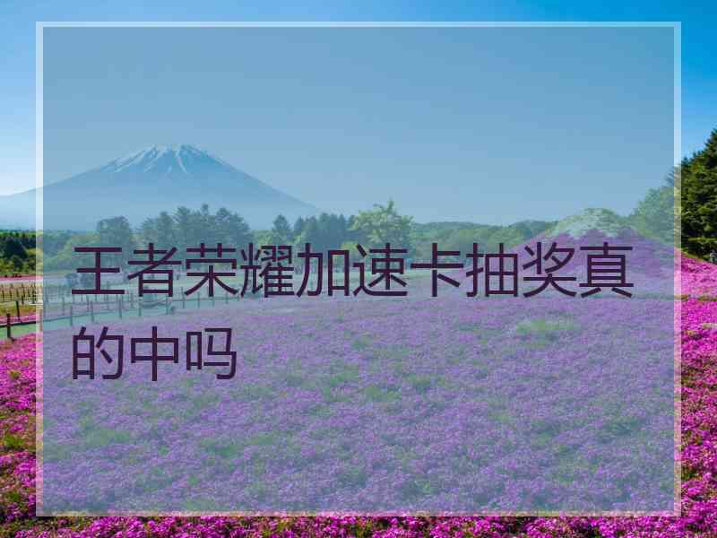 王者荣耀加速卡抽奖真的中吗