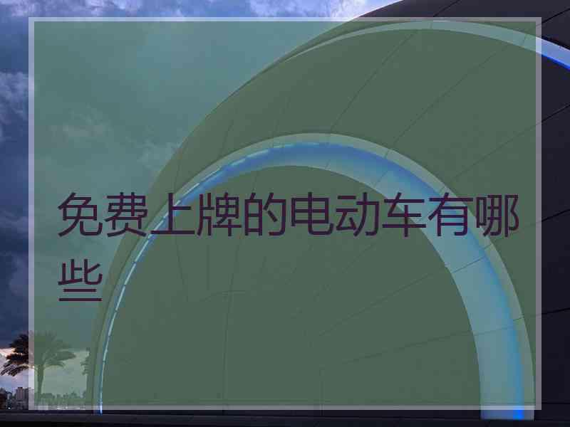 免费上牌的电动车有哪些