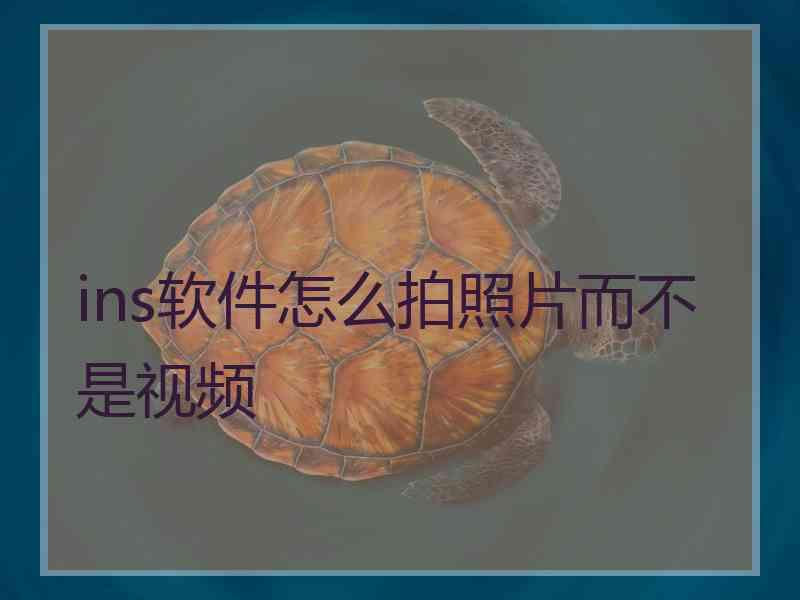 ins软件怎么拍照片而不是视频