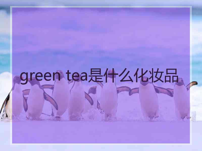 green tea是什么化妆品