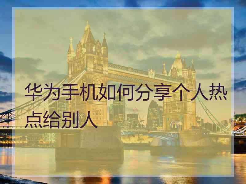 华为手机如何分享个人热点给别人