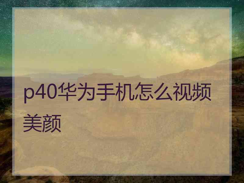 p40华为手机怎么视频美颜