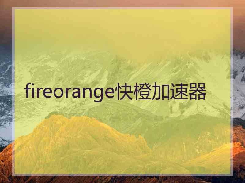 fireorange快橙加速器