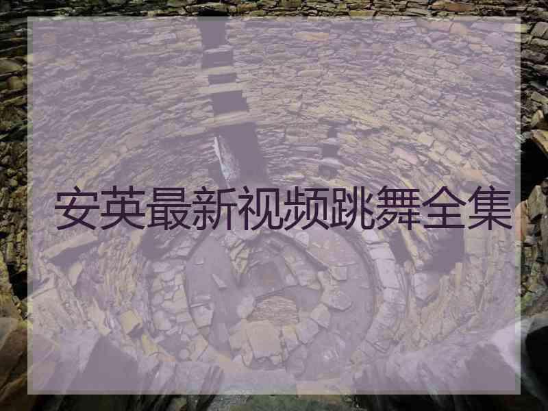 安英最新视频跳舞全集