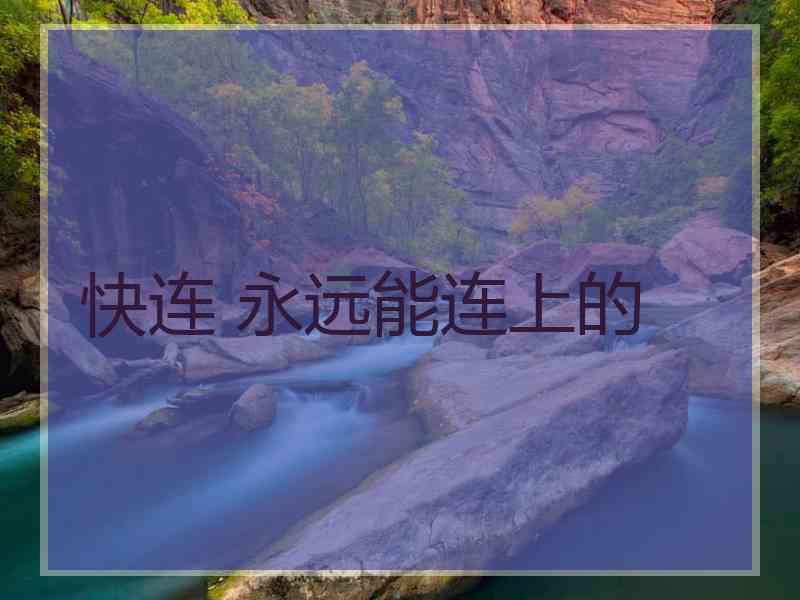 快连 永远能连上的