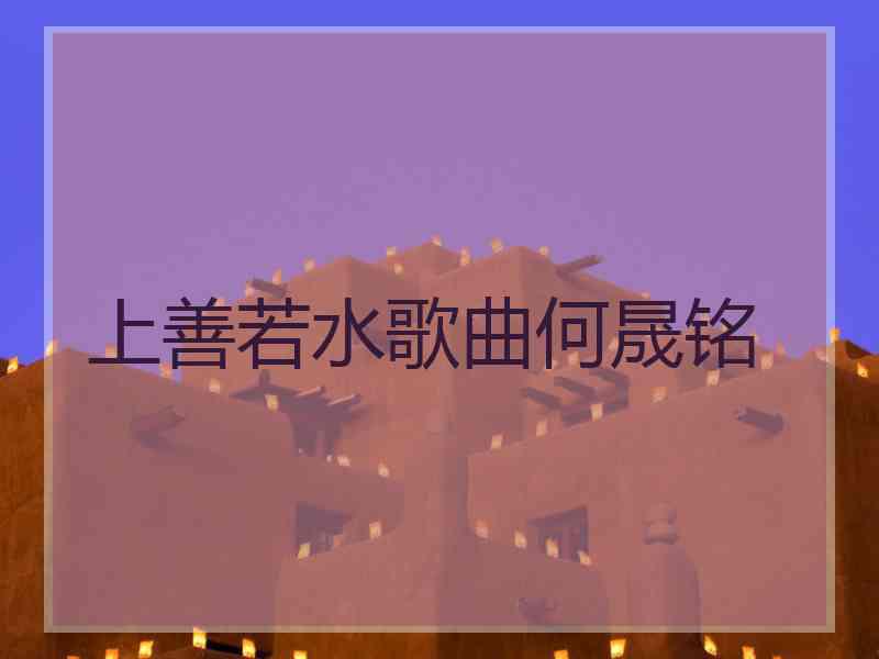上善若水歌曲何晟铭