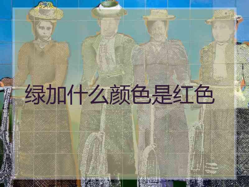 绿加什么颜色是红色