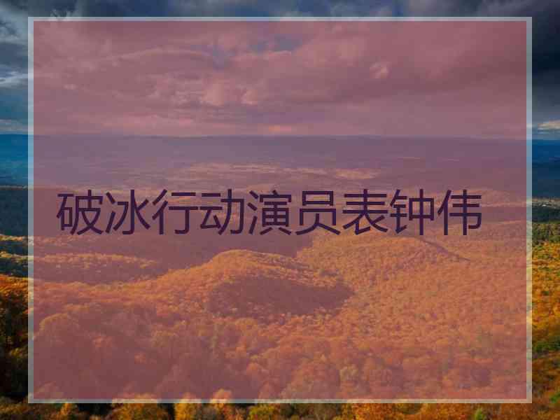 破冰行动演员表钟伟