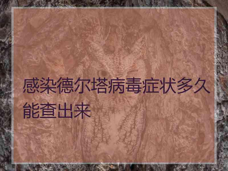 感染德尔塔病毒症状多久能查出来